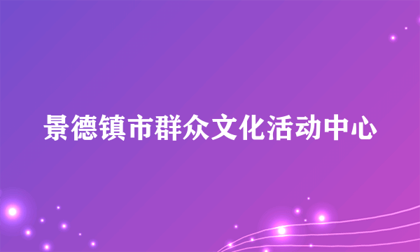 景德镇市群众文化活动中心