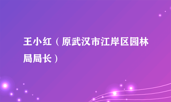 王小红（原武汉市江岸区园林局局长）