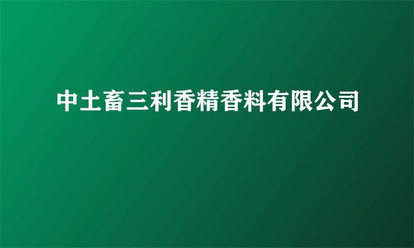 中土畜三利香精香料有限公司