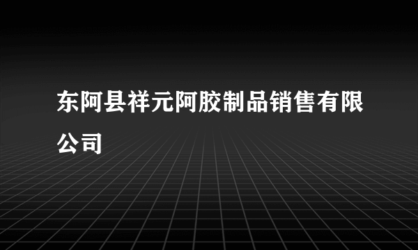 东阿县祥元阿胶制品销售有限公司