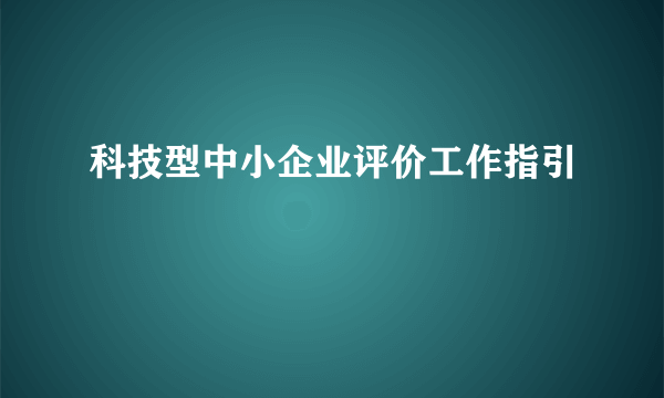 科技型中小企业评价工作指引