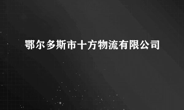 鄂尔多斯市十方物流有限公司