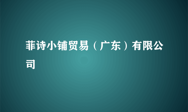 菲诗小铺贸易（广东）有限公司