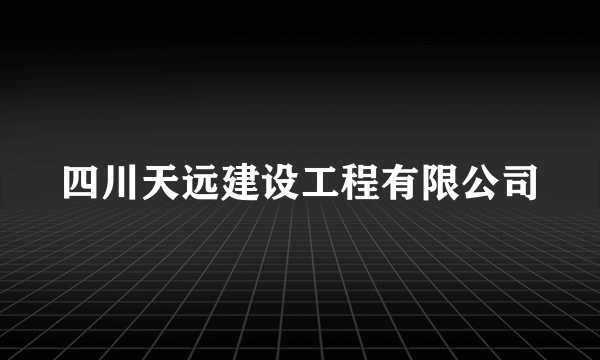 四川天远建设工程有限公司