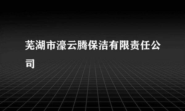 芜湖市濠云腾保洁有限责任公司