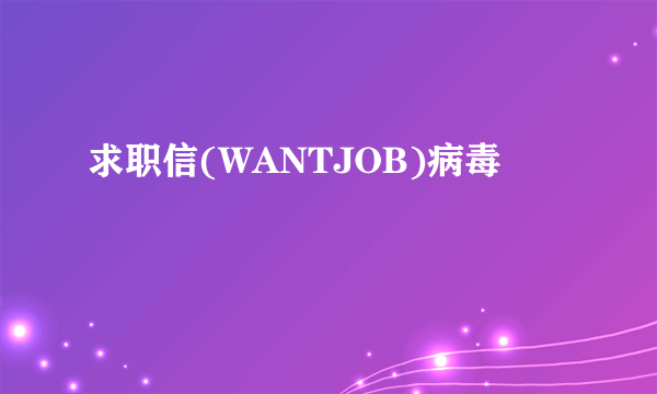 求职信(WANTJOB)病毒