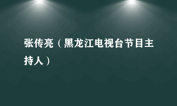 张传亮（黑龙江电视台节目主持人）