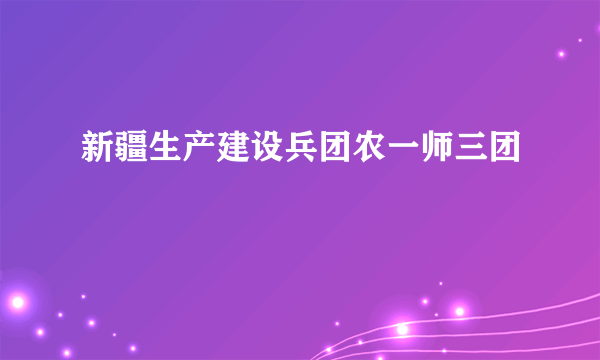 新疆生产建设兵团农一师三团