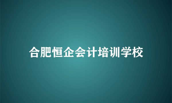 合肥恒企会计培训学校