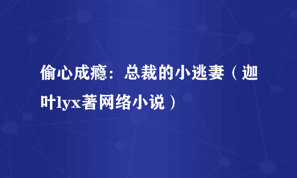 偷心成瘾：总裁的小逃妻（迦叶lyx著网络小说）