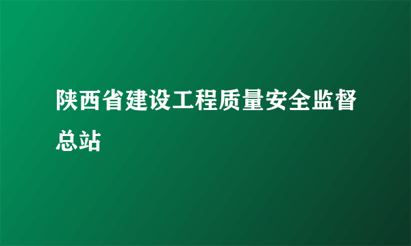 陕西省建设工程质量安全监督总站