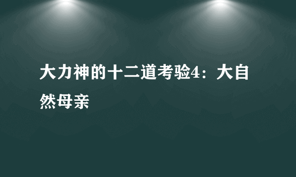 大力神的十二道考验4：大自然母亲