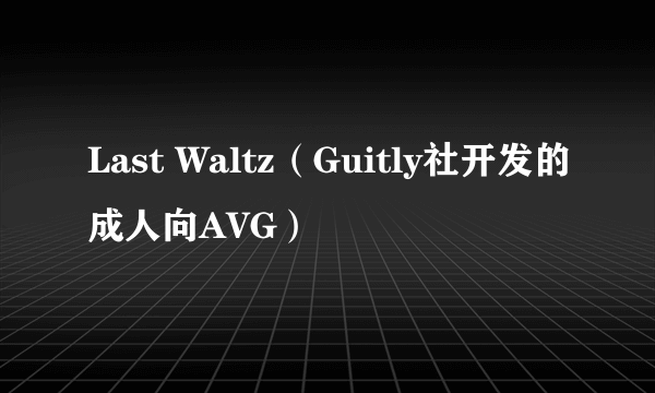 Last Waltz（Guitly社开发的成人向AVG）