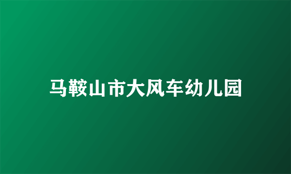 马鞍山市大风车幼儿园