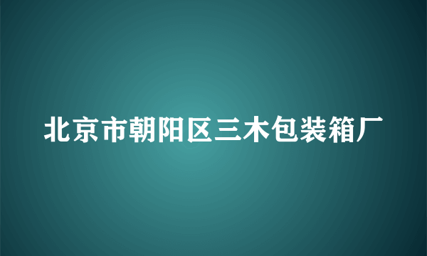 北京市朝阳区三木包装箱厂