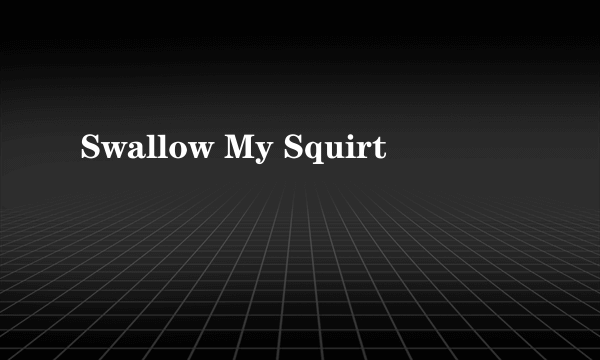 Swallow My Squirt