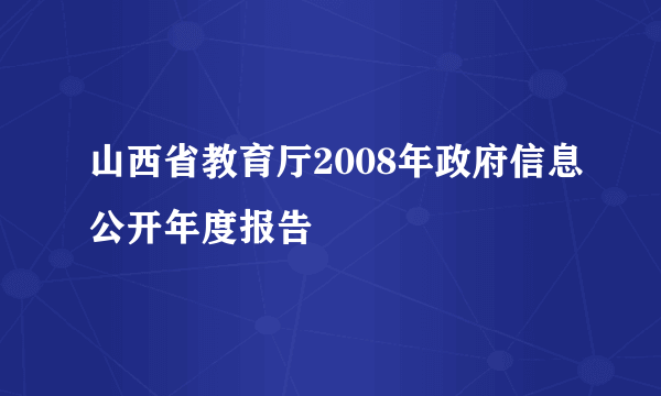 山西省教育厅2008年政府信息公开年度报告