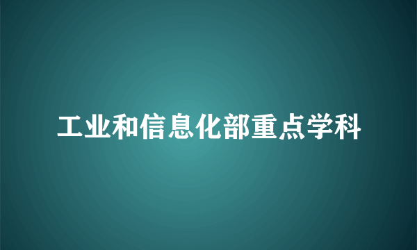 工业和信息化部重点学科