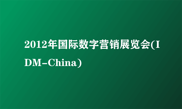 2012年国际数字营销展览会(IDM-China)