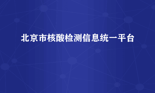 北京市核酸检测信息统一平台