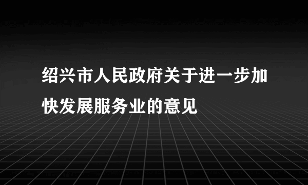 绍兴市人民政府关于进一步加快发展服务业的意见