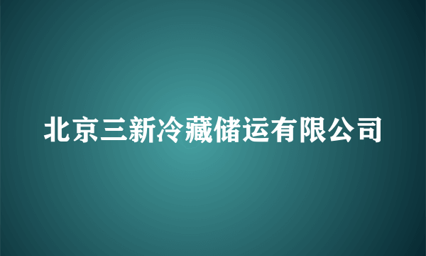 北京三新冷藏储运有限公司