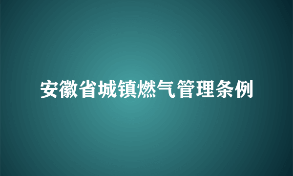 安徽省城镇燃气管理条例