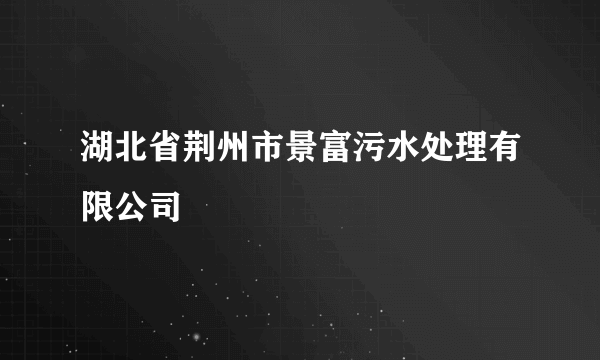 湖北省荆州市景富污水处理有限公司