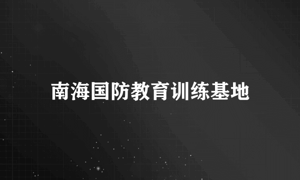 南海国防教育训练基地