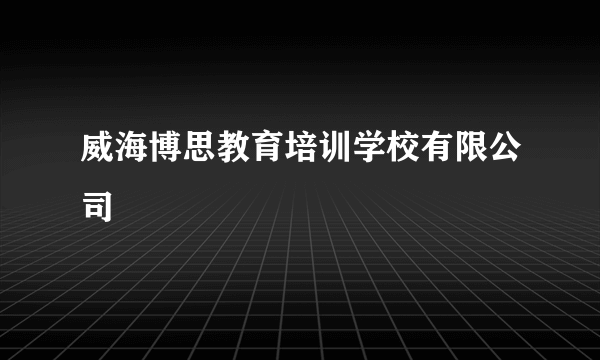 威海博思教育培训学校有限公司