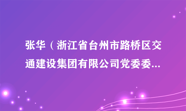 张华（浙江省台州市路桥区交通建设集团有限公司党委委员、副总经理）