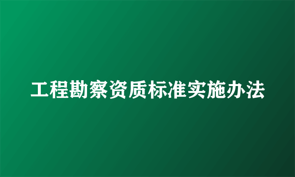 工程勘察资质标准实施办法