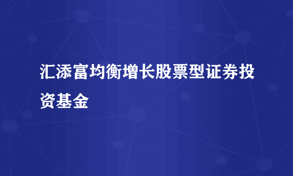 汇添富均衡增长股票型证券投资基金