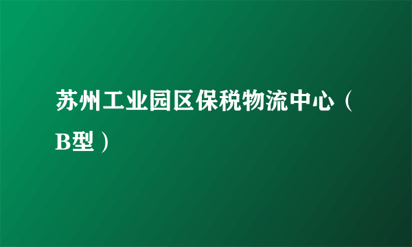 苏州工业园区保税物流中心（B型）