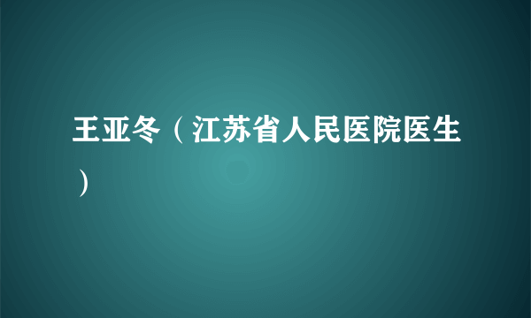 王亚冬（江苏省人民医院医生）