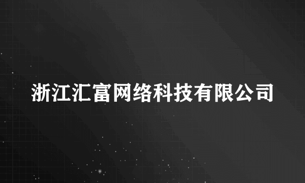 浙江汇富网络科技有限公司