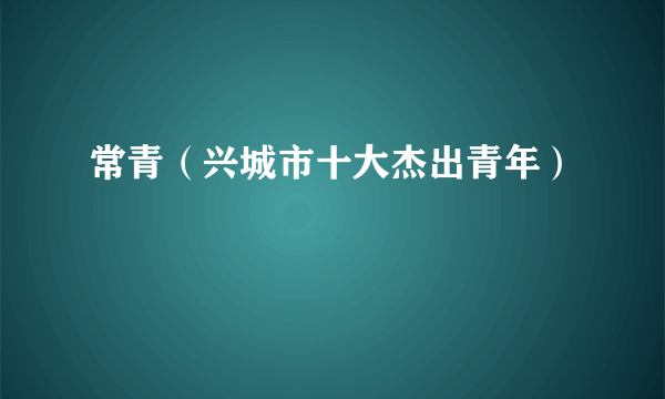 常青（兴城市十大杰出青年）