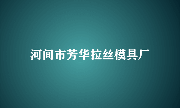 河间市芳华拉丝模具厂