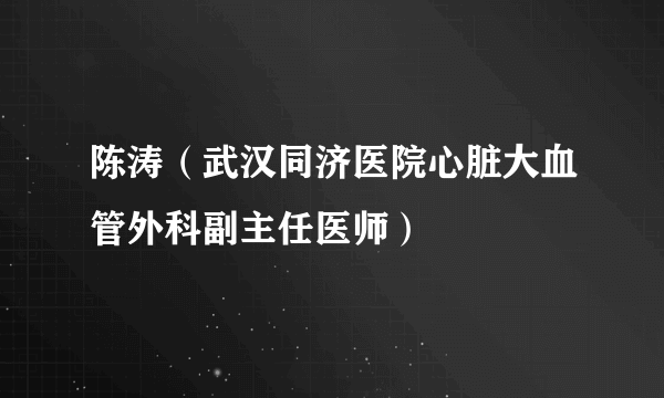 陈涛（武汉同济医院心脏大血管外科副主任医师）