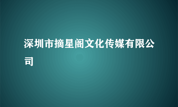 深圳市摘星阁文化传媒有限公司