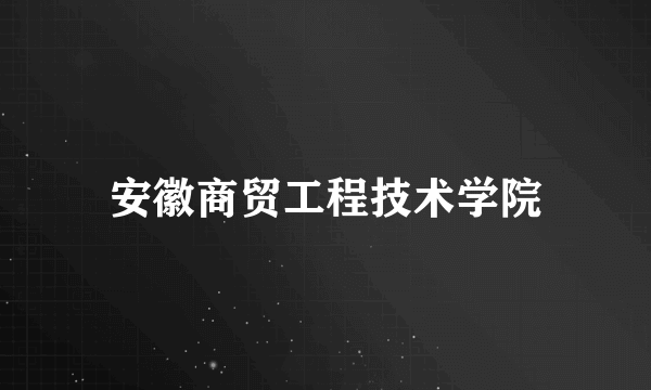 安徽商贸工程技术学院