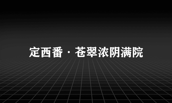 定西番·苍翠浓阴满院