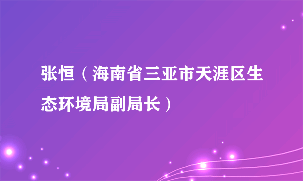 张恒（海南省三亚市天涯区生态环境局副局长）