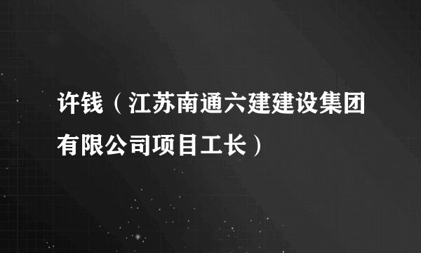 许钱（江苏南通六建建设集团有限公司项目工长）