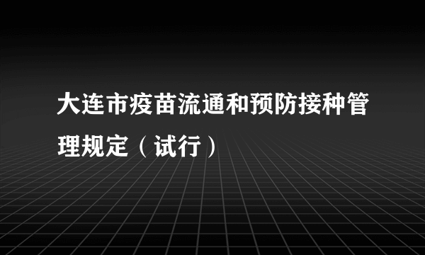 大连市疫苗流通和预防接种管理规定（试行）