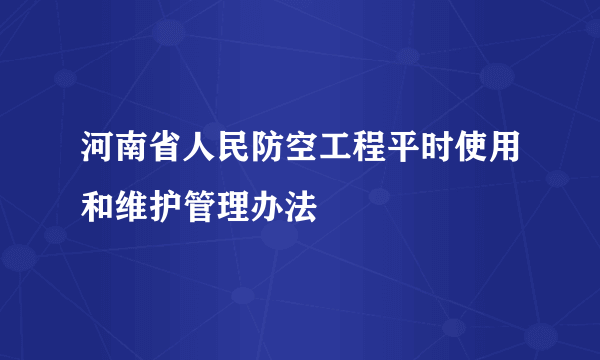 河南省人民防空工程平时使用和维护管理办法