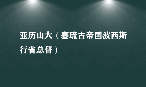 亚历山大（塞琉古帝国波西斯行省总督）