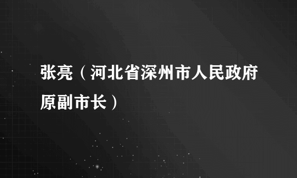 张亮（河北省深州市人民政府原副市长）