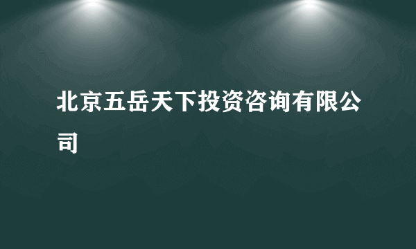 北京五岳天下投资咨询有限公司