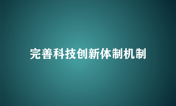 完善科技创新体制机制